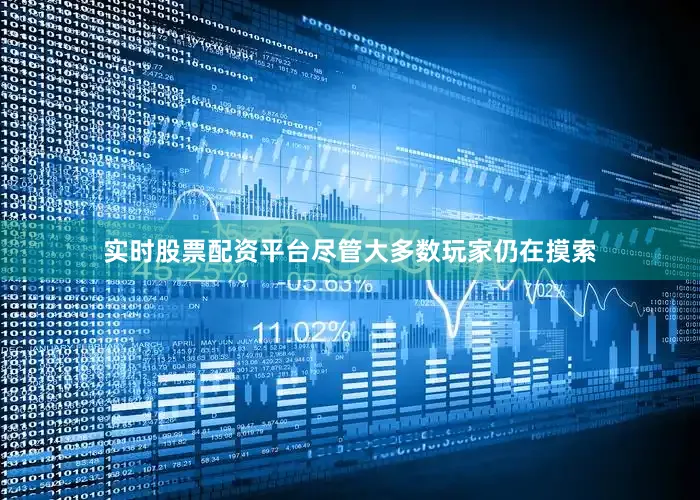 实时股票配资平台尽管大多数玩家仍在摸索