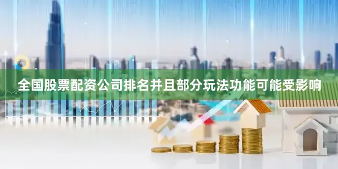 全国股票配资公司排名并且部分玩法功能可能受影响