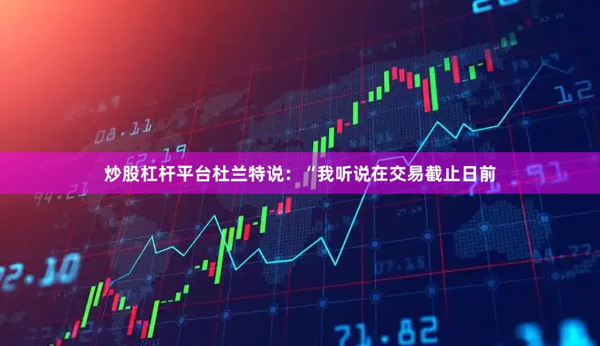 炒股杠杆平台杜兰特说：“我听说在交易截止日前