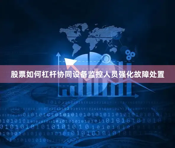 股票如何杠杆协同设备监控人员强化故障处置