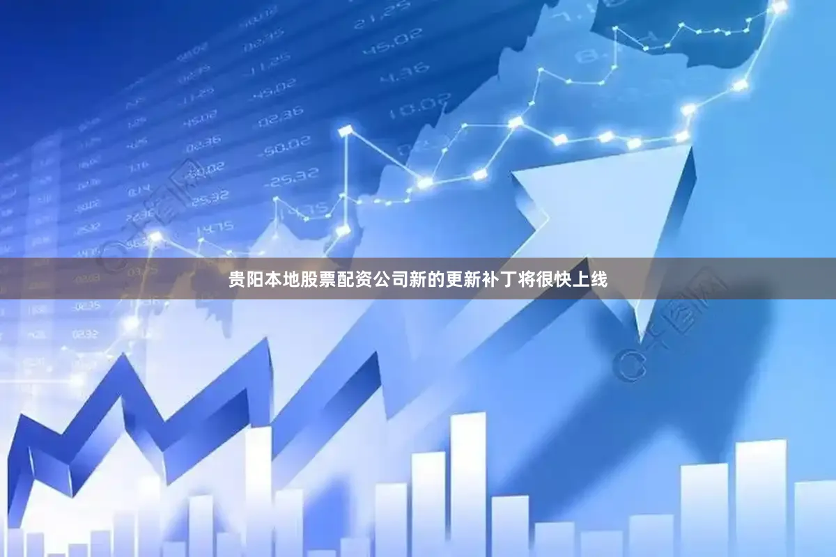 贵阳本地股票配资公司新的更新补丁将很快上线