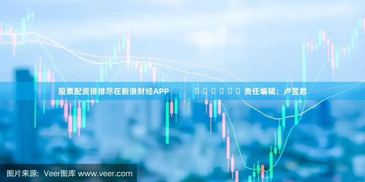 股票配资排排尽在新浪财经APP            						责任编辑：卢昱君