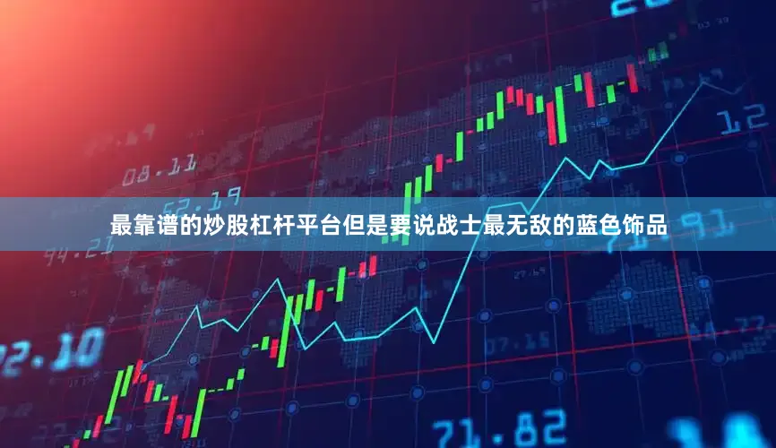 最靠谱的炒股杠杆平台但是要说战士最无敌的蓝色饰品
