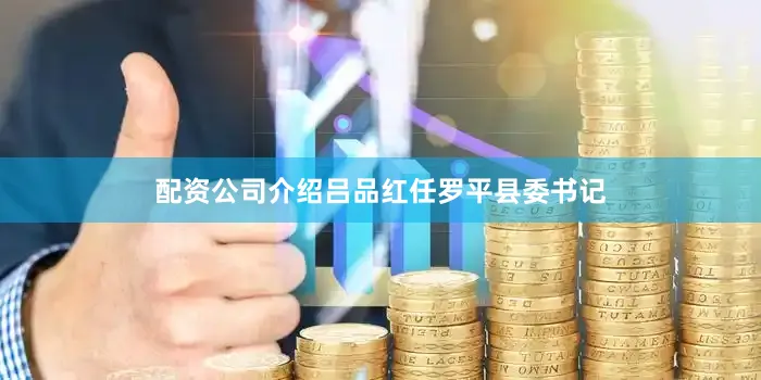 配资公司介绍吕品红任罗平县委书记