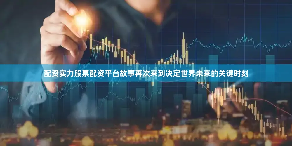 配资实力股票配资平台故事再次来到决定世界未来的关键时刻