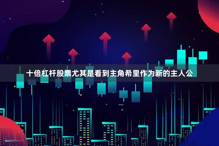 十倍杠杆股票尤其是看到主角希里作为新的主人公