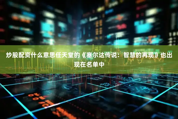 炒股配资什么意思任天堂的《塞尔达传说：智慧的再现》也出现在名单中