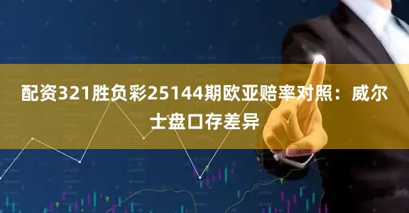 配资321胜负彩25144期欧亚赔率对照：威尔士盘口存差异
