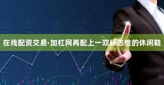 在线配资交易·加杠网再配上一双标志性的休闲鞋
