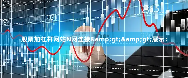 股票加杠杆网站N网连接&gt;&gt;展示：