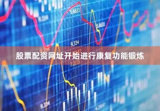 股票配资网址开始进行康复功能锻炼