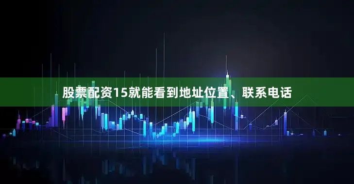 股票配资15就能看到地址位置、联系电话