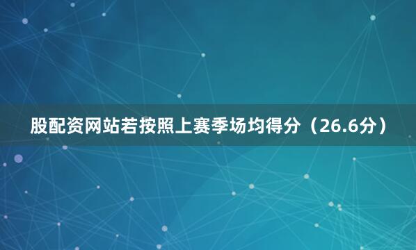 股配资网站若按照上赛季场均得分（26.6分）