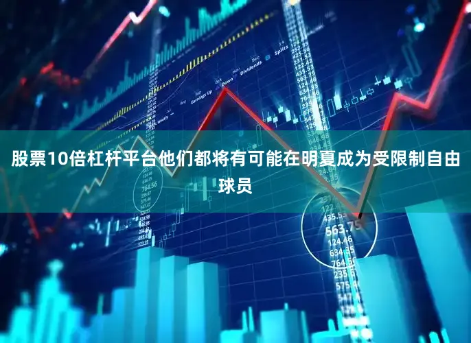 股票10倍杠杆平台他们都将有可能在明夏成为受限制自由球员