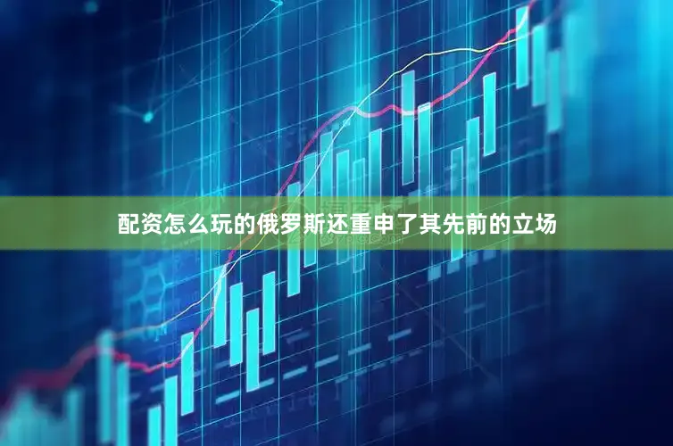 配资怎么玩的俄罗斯还重申了其先前的立场