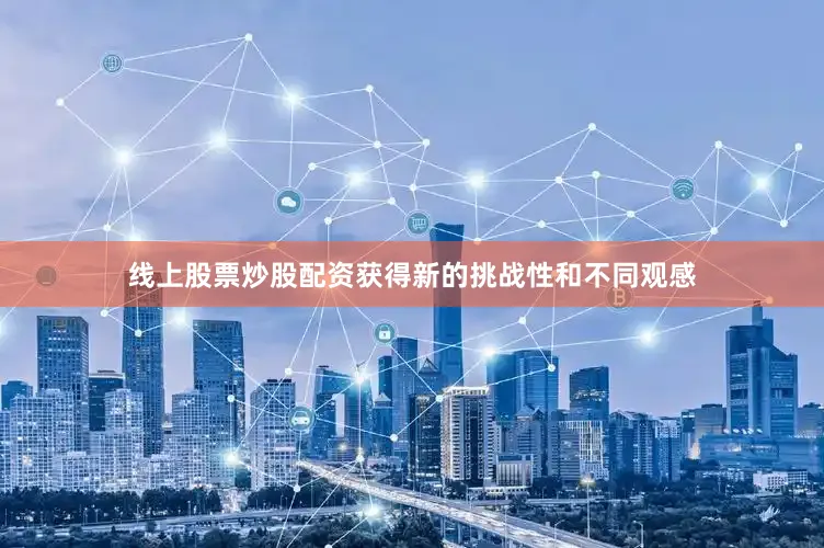 线上股票炒股配资获得新的挑战性和不同观感