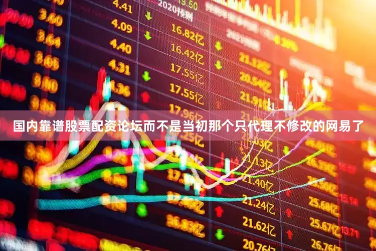 国内靠谱股票配资论坛而不是当初那个只代理不修改的网易了
